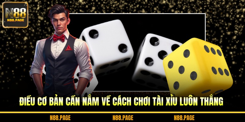 Điều cơ bản cần nắm về cách chơi tài xỉu luôn thắng