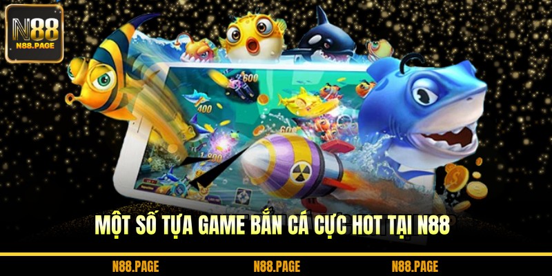 Một số tựa game bắn cá cực hot tại N88
